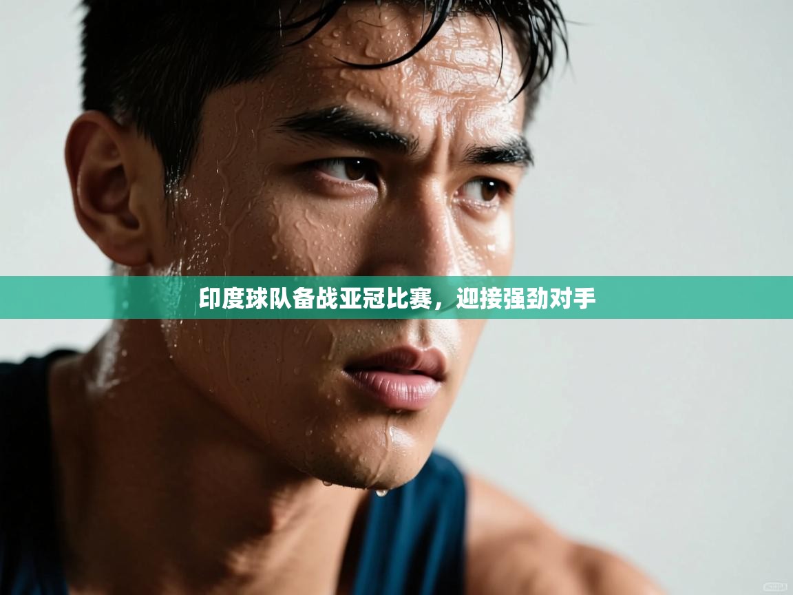 乐动体育官网登录-印度球队备战亚冠比赛,迎接强劲对手