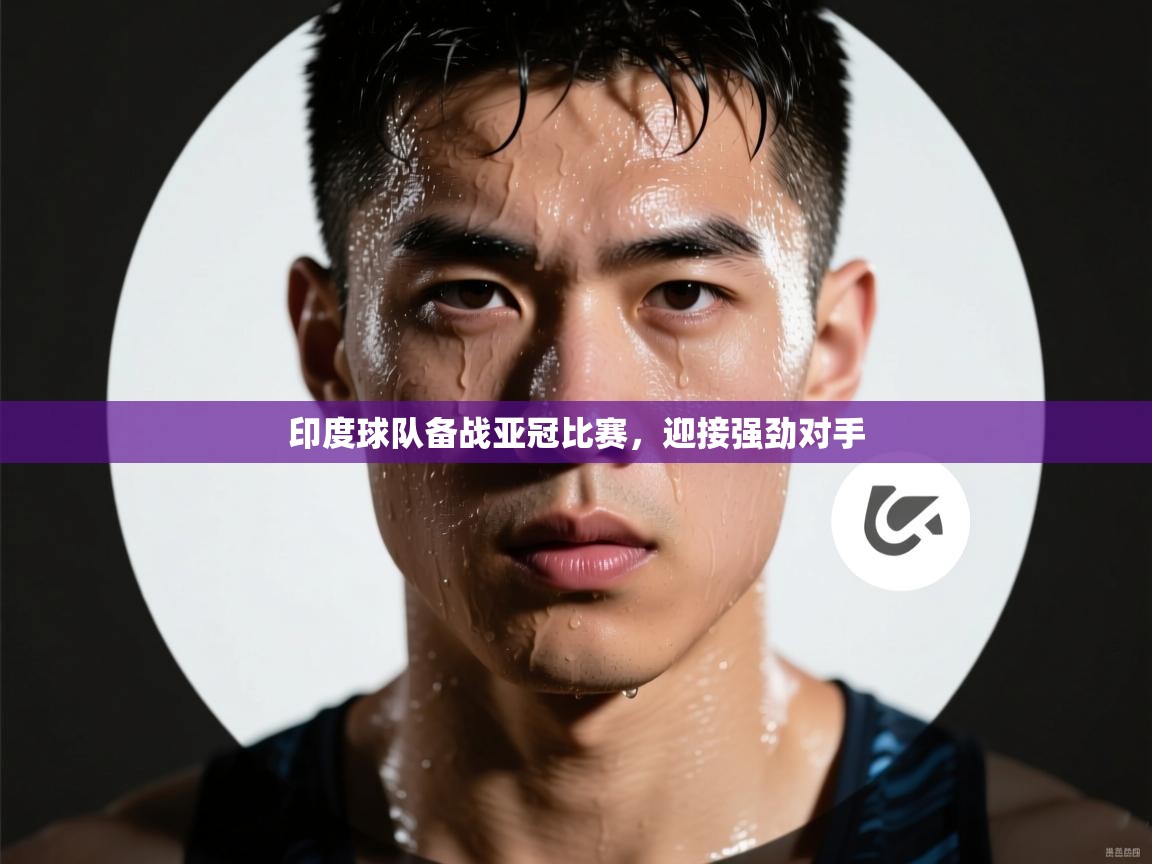 乐动体育官网登录-印度球队备战亚冠比赛,迎接强劲对手