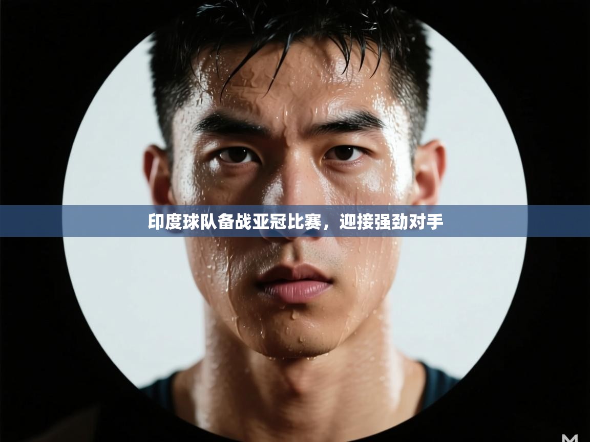 乐动体育官网登录-印度球队备战亚冠比赛,迎接强劲对手