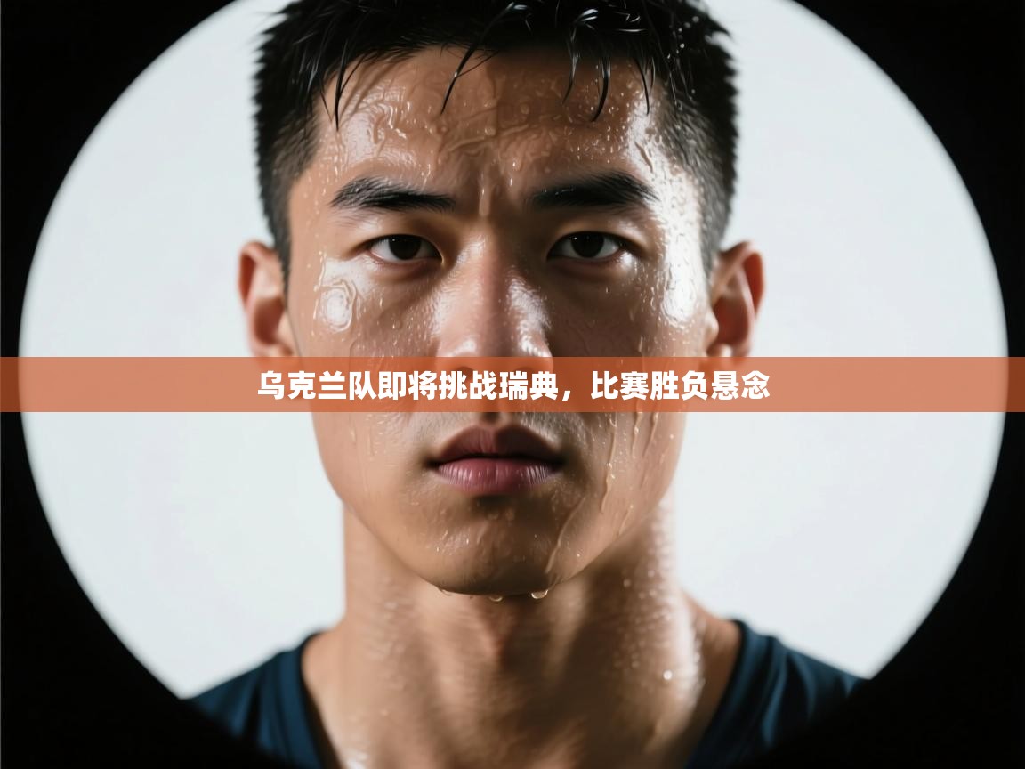 乐动体育注册-乌克兰队即将挑战瑞典，比赛胜负悬念