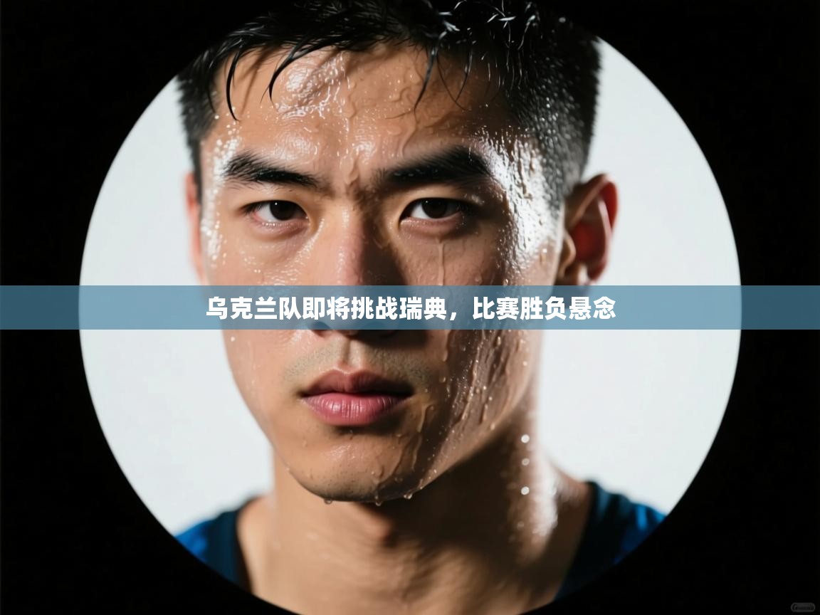 乐动体育注册-乌克兰队即将挑战瑞典，比赛胜负悬念