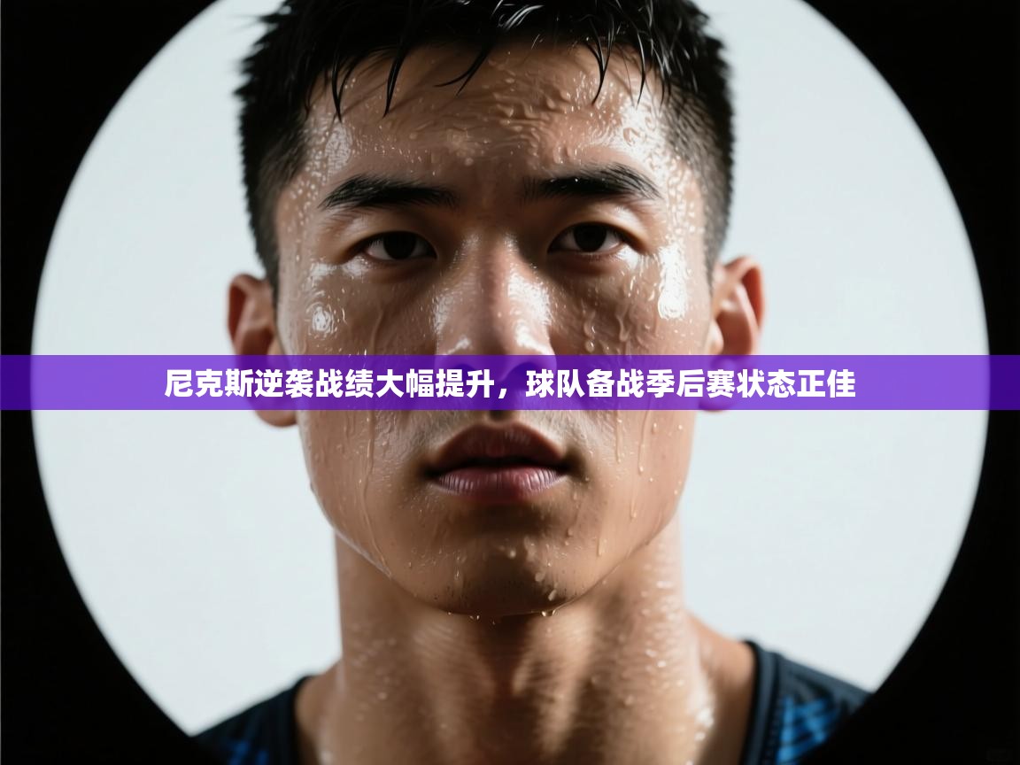 乐动体育app下载评价-尼克斯逆袭战绩大幅提升，球队备战季后赛状态正佳