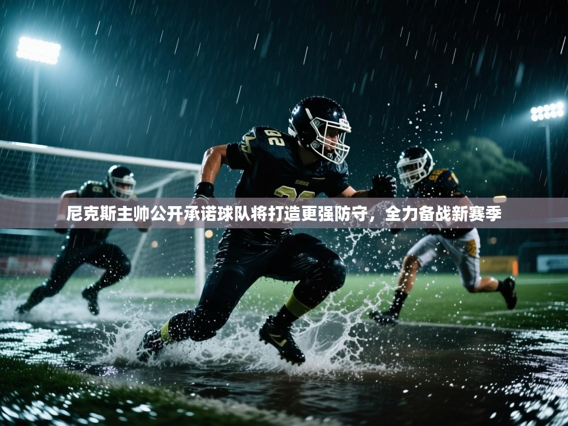 乐动体育全站app-尼克斯主帅公开承诺球队将打造更强防守，全力备战新赛季