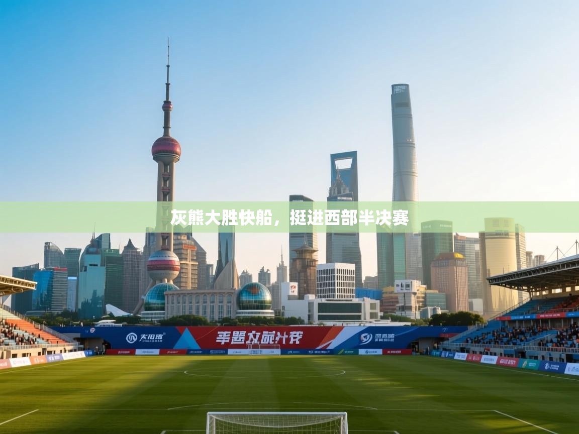乐动体育app下载官网-灰熊大胜快船，挺进西部半决赛
