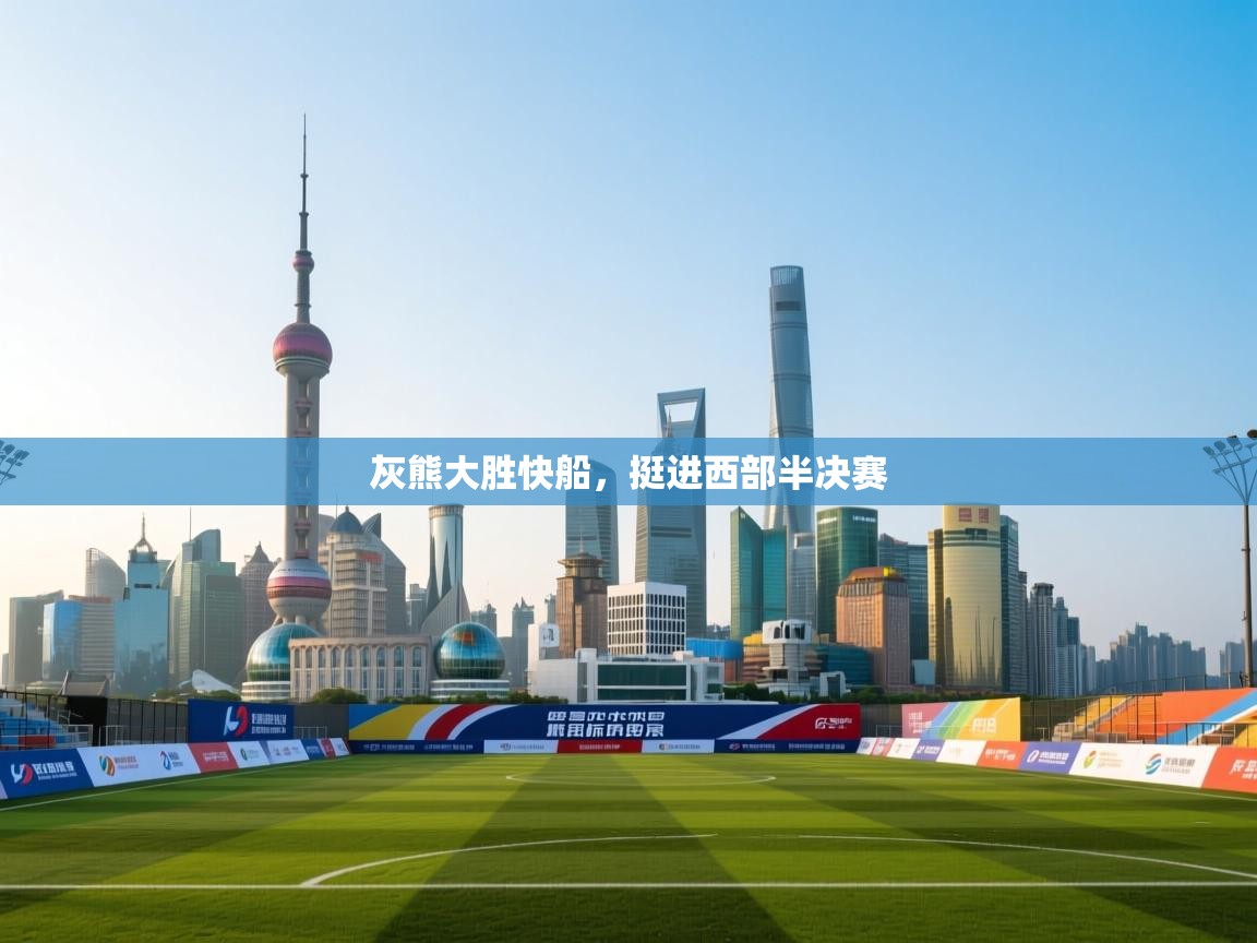 乐动体育app下载官网-灰熊大胜快船，挺进西部半决赛