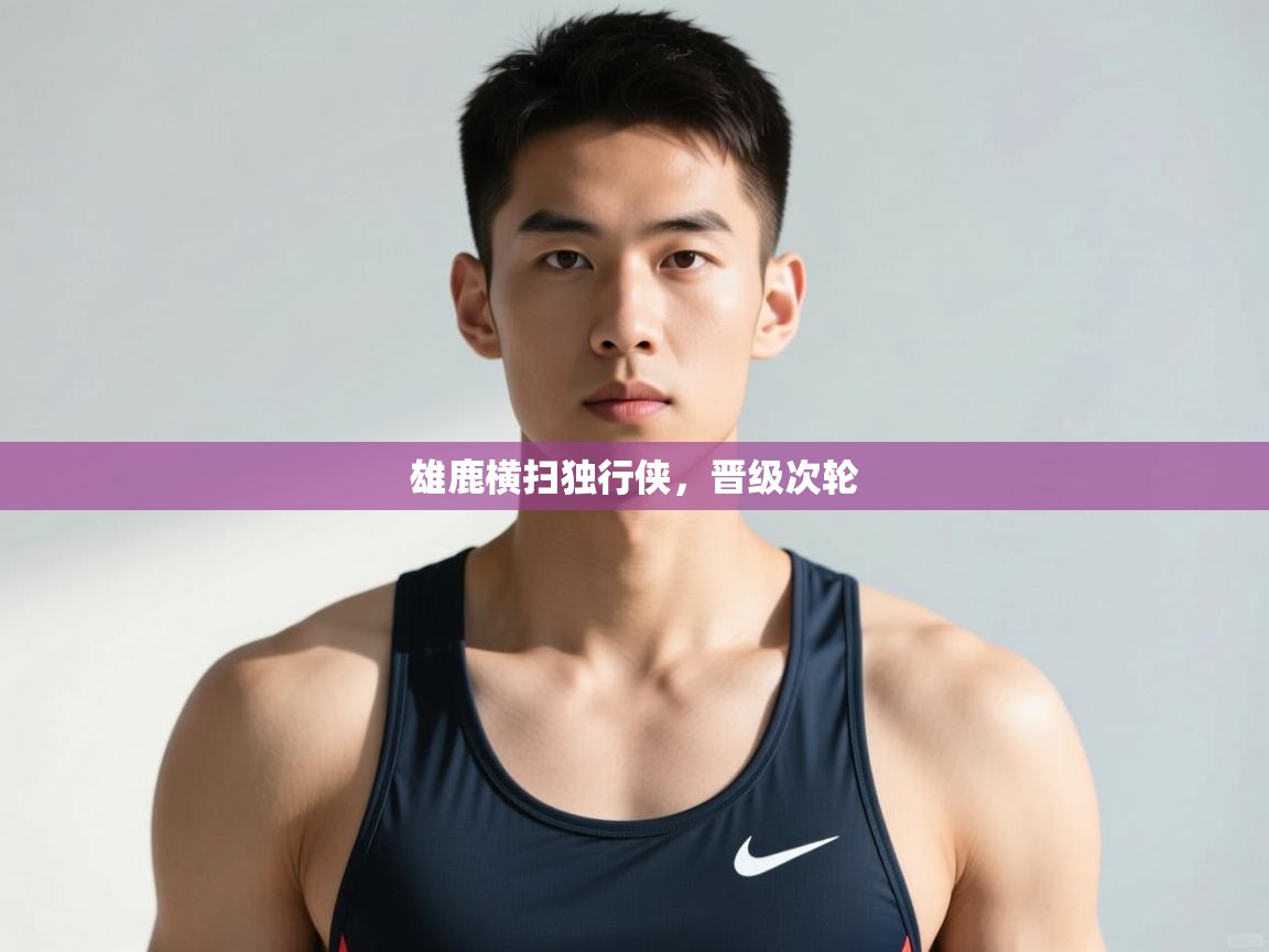 乐动体育论坛-雄鹿横扫独行侠，晋级次轮