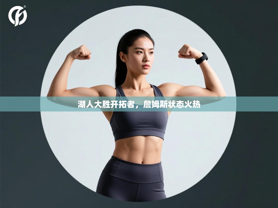 乐动体育app官网-湖人大胜开拓者，詹姆斯状态火热