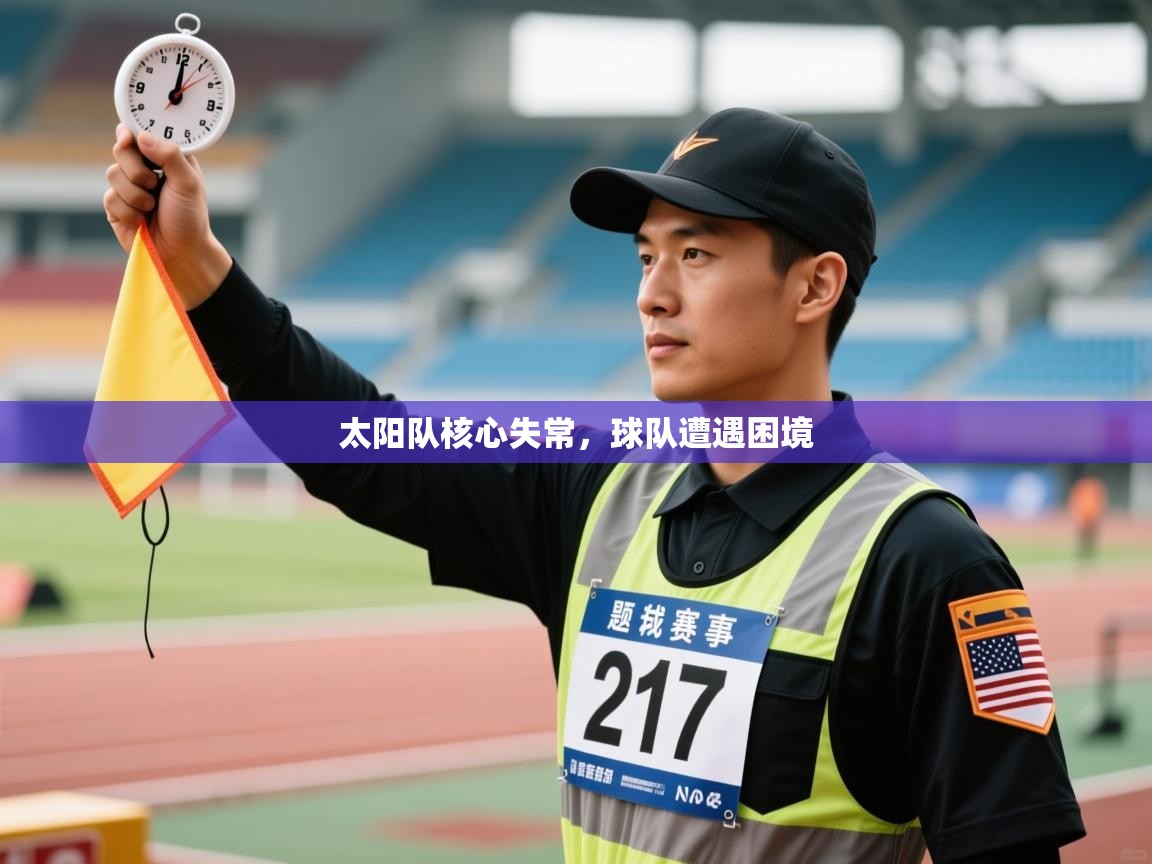 乐动体育官网地址-太阳队核心失常，球队遭遇困境