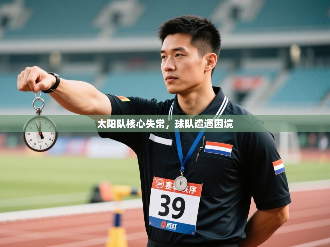 乐动体育官网地址-太阳队核心失常，球队遭遇困境