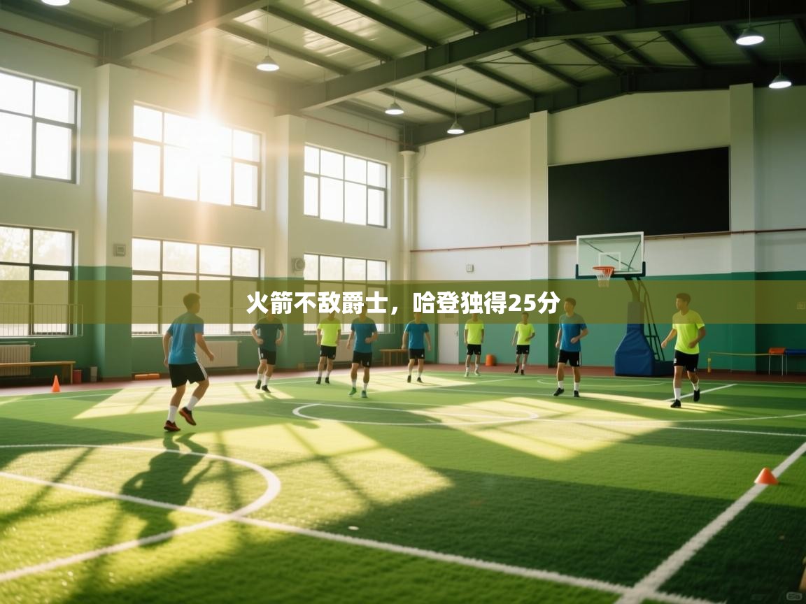 乐动体育app下载地址-火箭不敌爵士，哈登独得25分