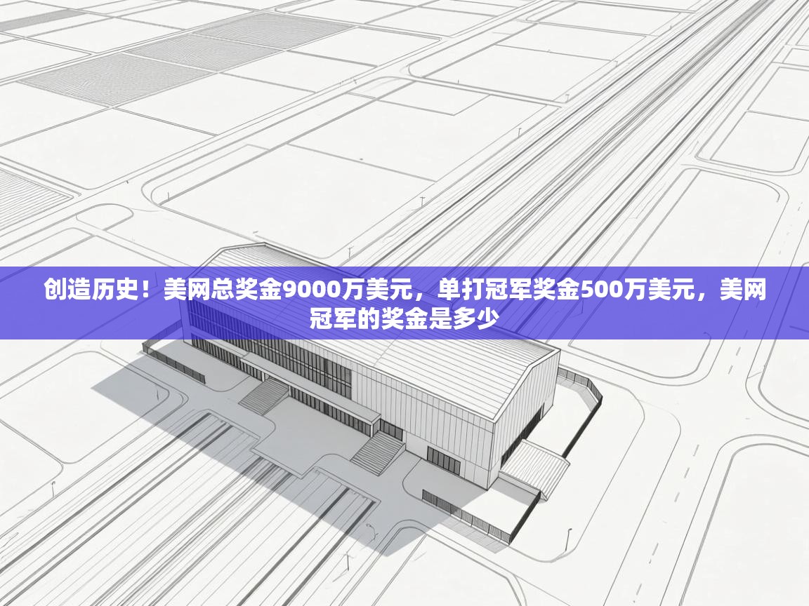 乐动体育平台-创造历史!美网总奖金9000万美元,单打冠军奖金500万美元,美网冠军的奖金是多少
