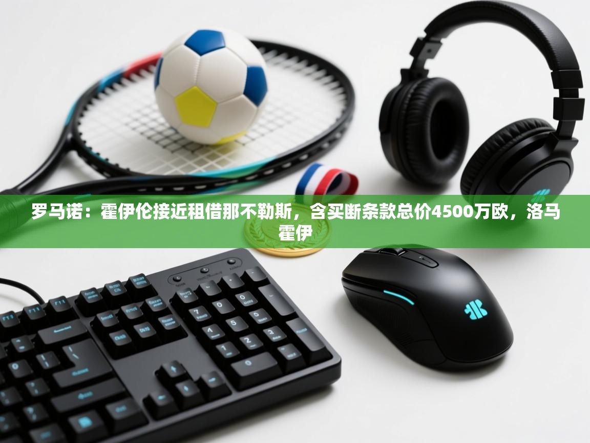 乐动体育注册-罗马诺：霍伊伦接近租借那不勒斯，含买断条款总价4500万欧，洛马霍伊