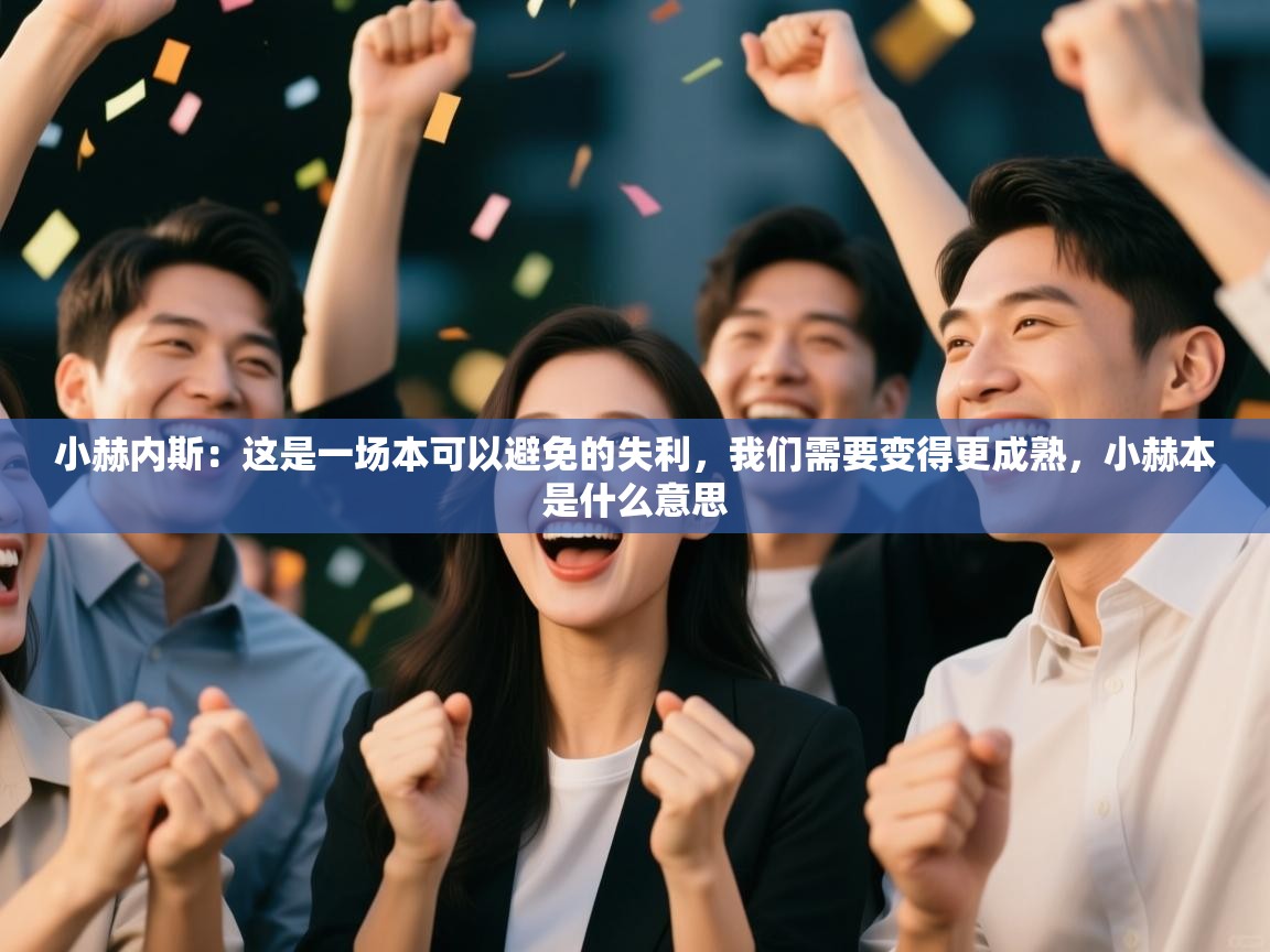 ld乐动体育app官网-小赫内斯：这是一场本可以避免的失利，我们需要变得更成熟，小赫本是什么意思