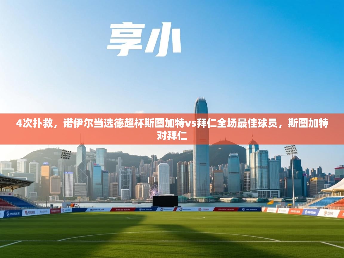 乐动体育app评价-4次扑救，诺伊尔当选德超杯斯图加特vs拜仁全场最佳球员，斯图加特对拜仁