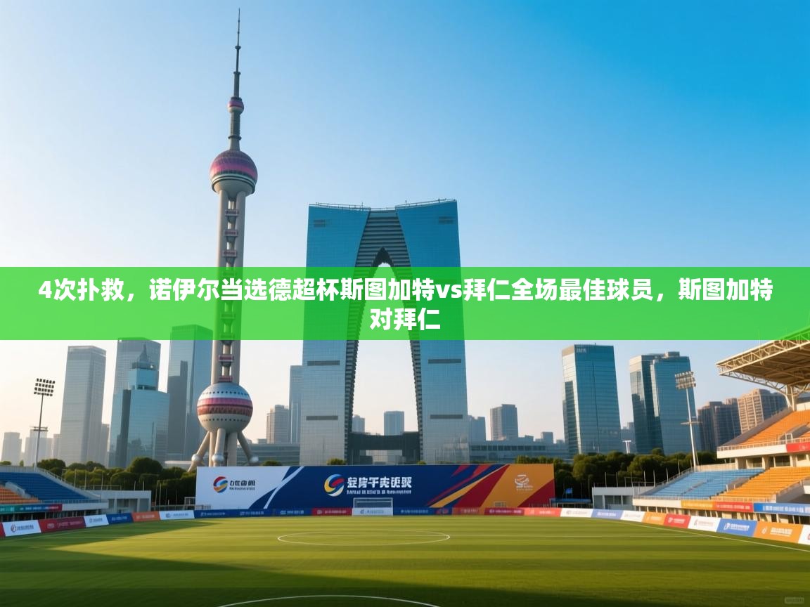 乐动体育app评价-4次扑救，诺伊尔当选德超杯斯图加特vs拜仁全场最佳球员，斯图加特对拜仁