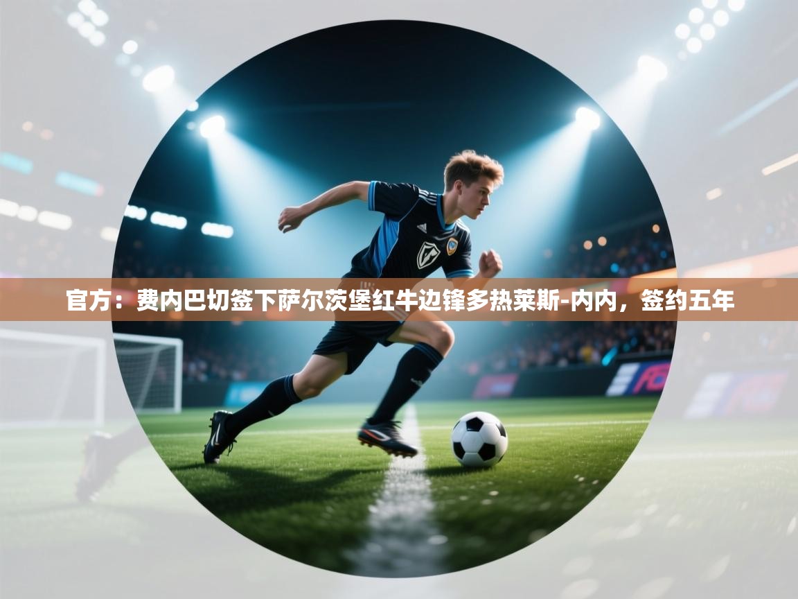 乐动体育app下载官网-官方:费内巴切签下萨尔茨堡红牛边锋多热莱斯-内内,签约五年 第1张