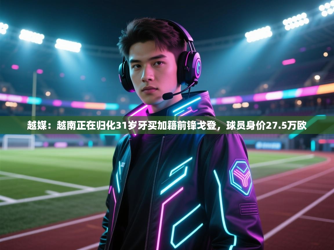 南通乐动体育发展有限公司官网-越媒：越南正在归化31岁牙买加籍前锋戈登，球员身价27.5万欧