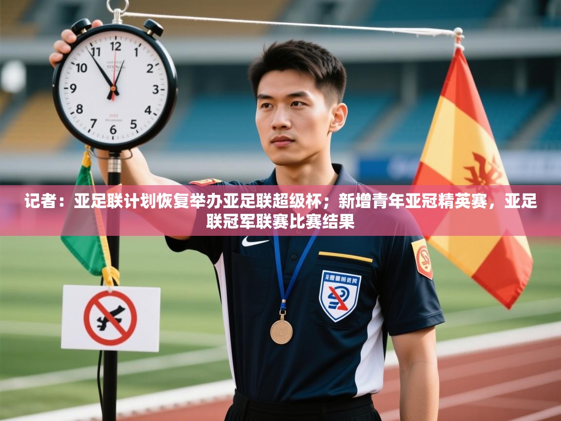 乐动体育官网地址-记者：亚足联计划恢复举办亚足联超级杯；新增青年亚冠精英赛，亚足联冠军联赛比赛结果