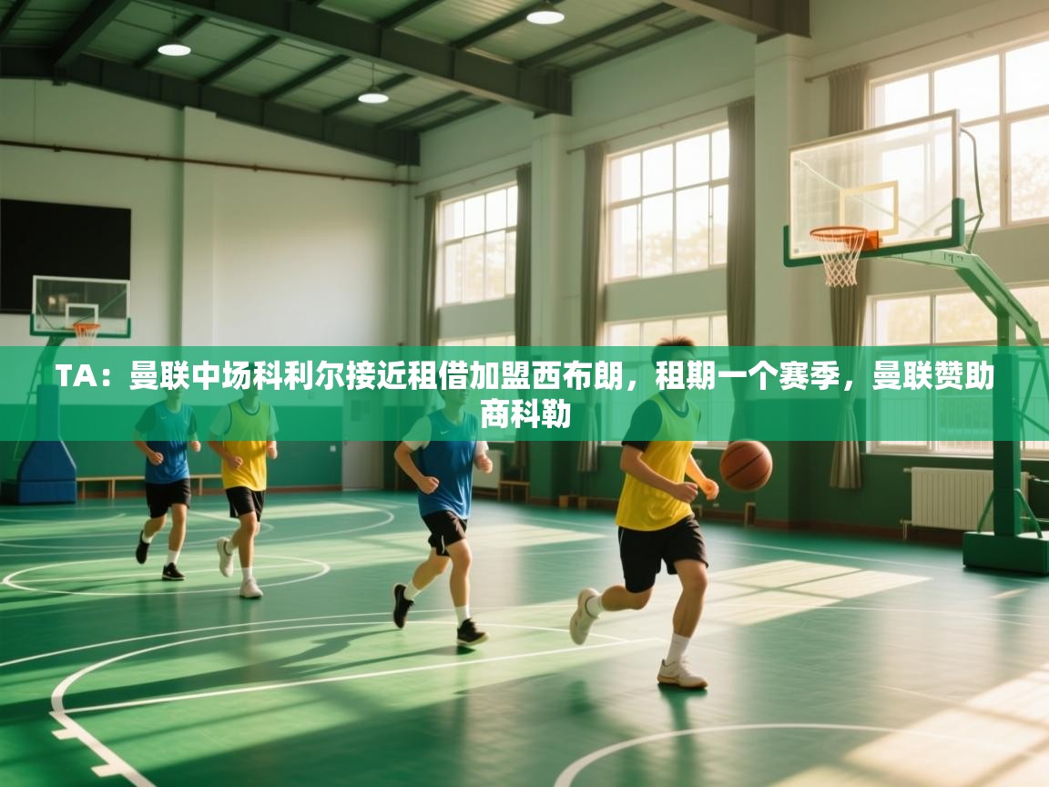 乐动体育直播-TA：曼联中场科利尔接近租借加盟西布朗，租期一个赛季，曼联赞助商科勒  第3张