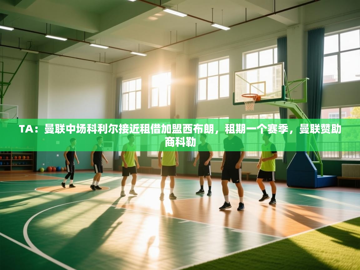 乐动体育直播-TA：曼联中场科利尔接近租借加盟西布朗，租期一个赛季，曼联赞助商科勒  第4张