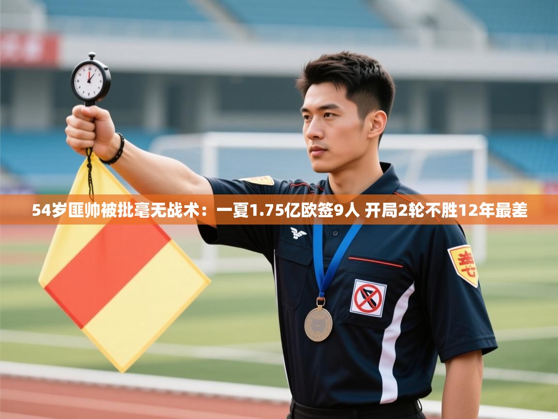 乐动体育直播-54岁匪帅被批毫无战术:一夏1.75亿欧签9人 开局2轮不胜12年最差 第1张