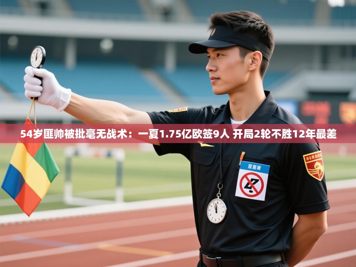 乐动体育直播-54岁匪帅被批毫无战术:一夏1.75亿欧签9人 开局2轮不胜12年最差 第2张