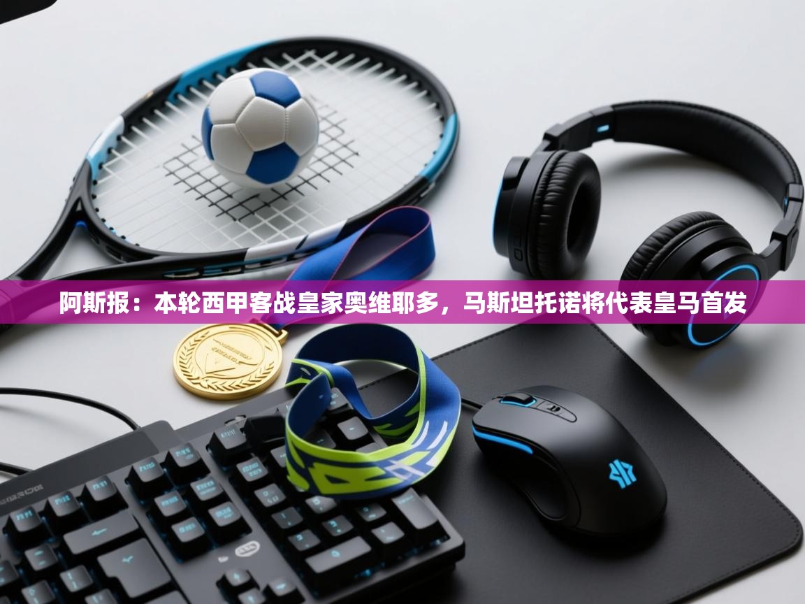 乐动在线官网-阿斯报:本轮西甲客战皇家奥维耶多,马斯坦托诺将代表皇马首发 第2张