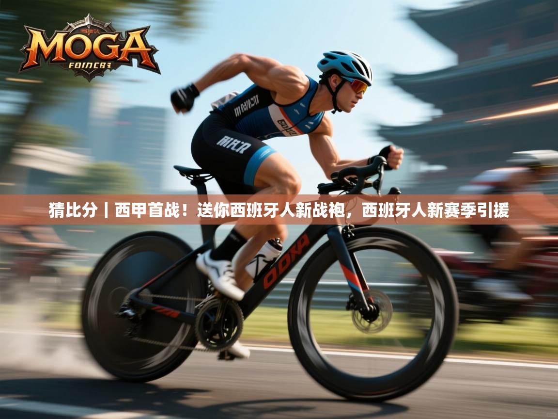 乐动体育注册-猜比分｜西甲首战！送你西班牙人新战袍，西班牙人新赛季引援