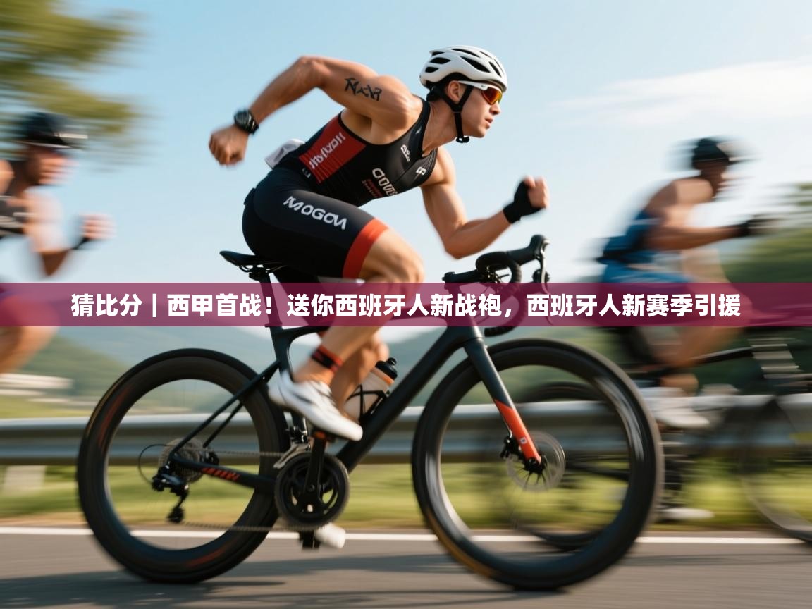 乐动体育注册-猜比分｜西甲首战！送你西班牙人新战袍，西班牙人新赛季引援