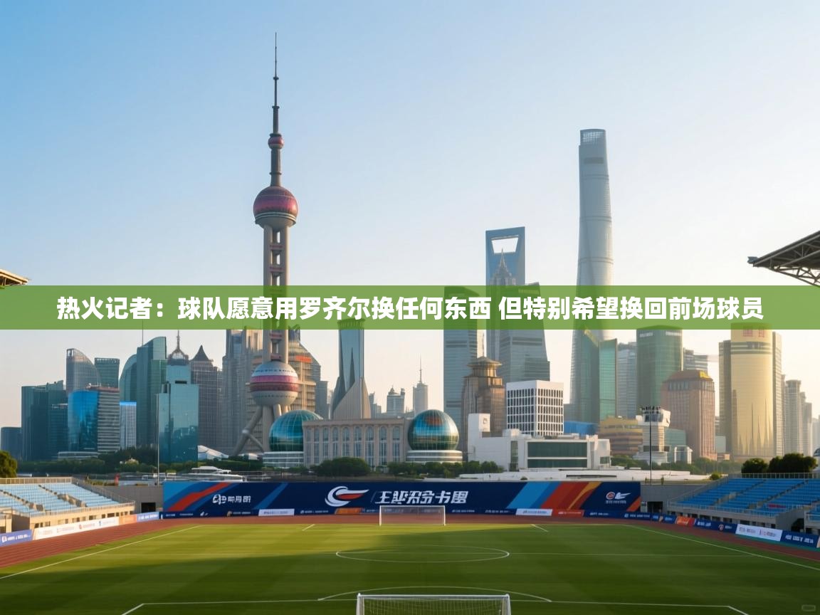 乐动体育资讯e-热火记者:球队愿意用罗齐尔换任何东西 但特别希望换回前场球员 第2张