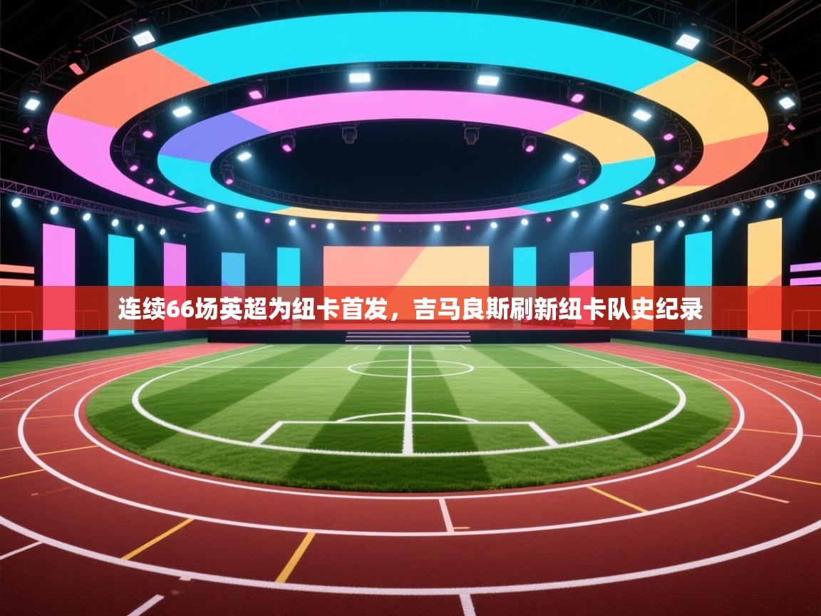 乐播体育在线观看-连续66场英超为纽卡首发，吉马良斯刷新纽卡队史纪录  第1张