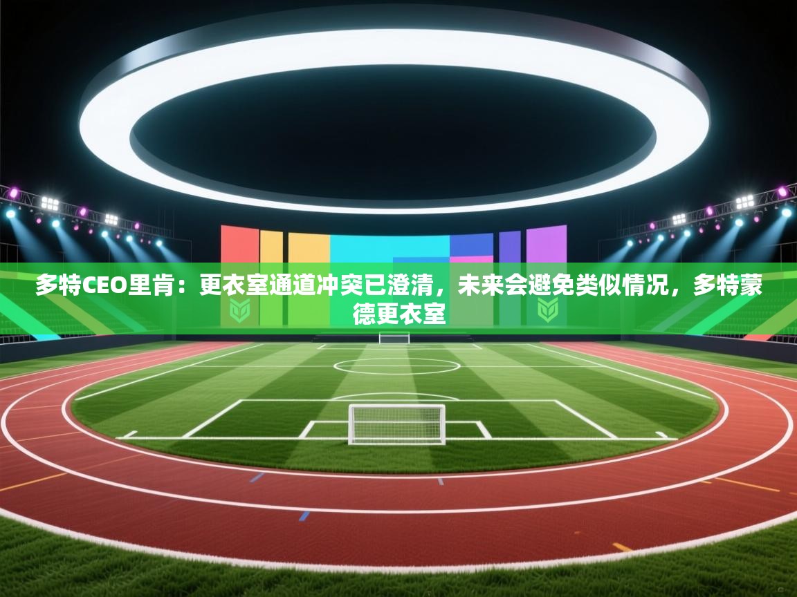 乐视体育在线直播观看-多特CEO里肯：更衣室通道冲突已澄清，未来会避免类似情况，多特蒙德更衣室  第3张