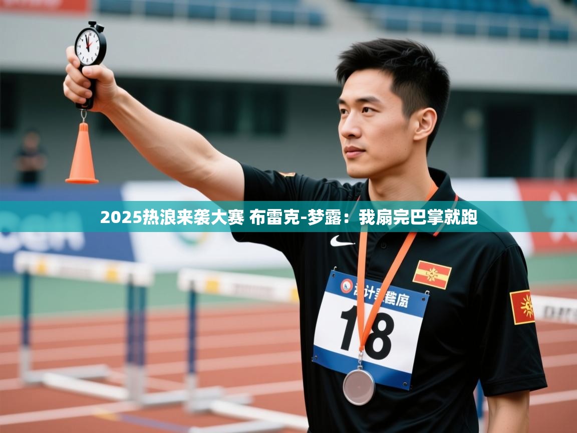 乐动体育app下载优惠-2025热浪来袭大赛 布雷克-梦露：我扇完巴掌就跑  第1张