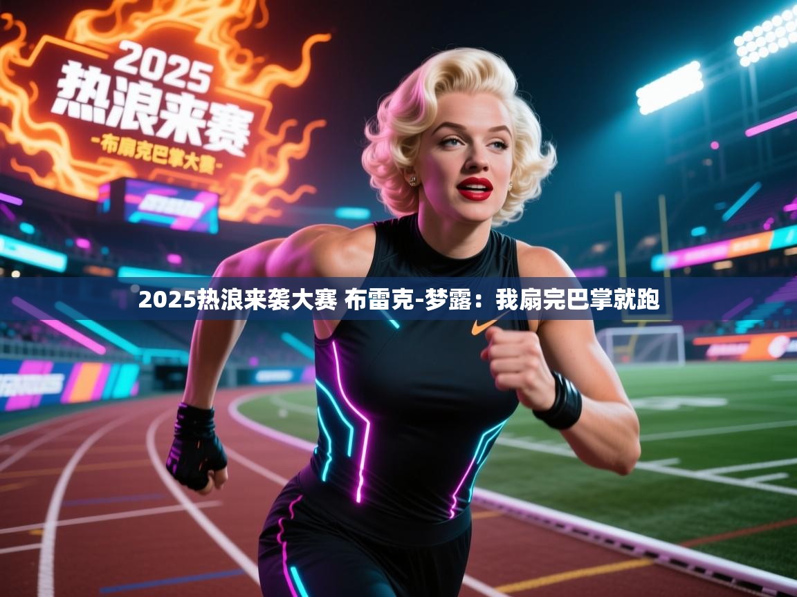 乐动体育app下载优惠-2025热浪来袭大赛 布雷克-梦露：我扇完巴掌就跑  第2张