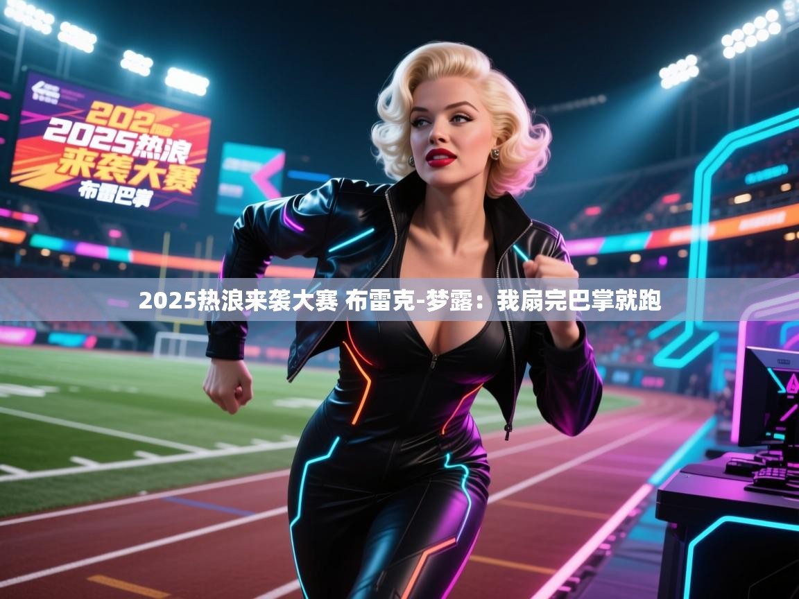 乐动体育app下载优惠-2025热浪来袭大赛 布雷克-梦露：我扇完巴掌就跑  第4张