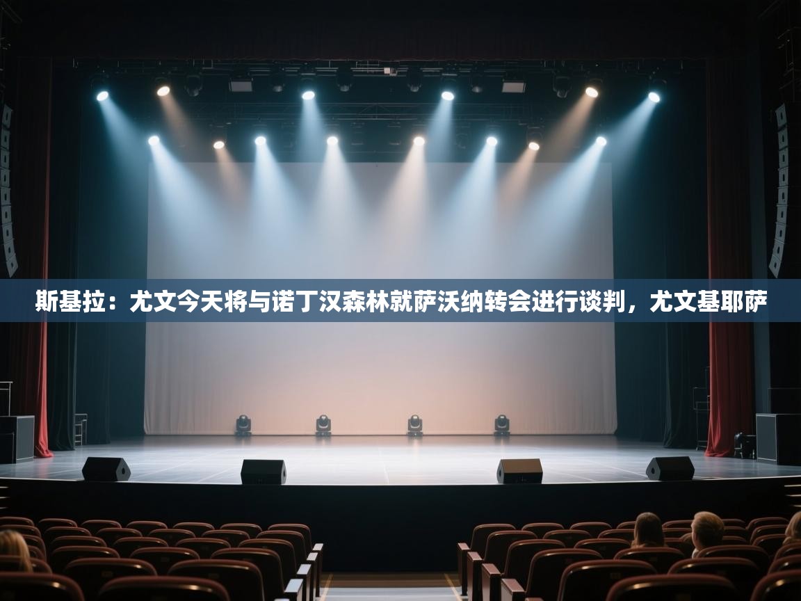 ld乐动体育app官网-斯基拉:尤文今天将与诺丁汉森林就萨沃纳转会进行谈判,尤文基耶萨