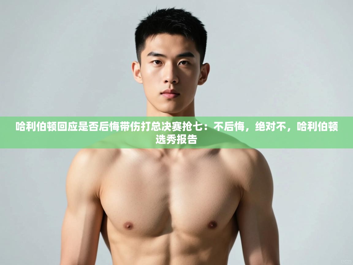 乐动体育app下载教程-哈利伯顿回应是否后悔带伤打总决赛抢七：不后悔，绝对不，哈利伯顿选秀报告  第1张