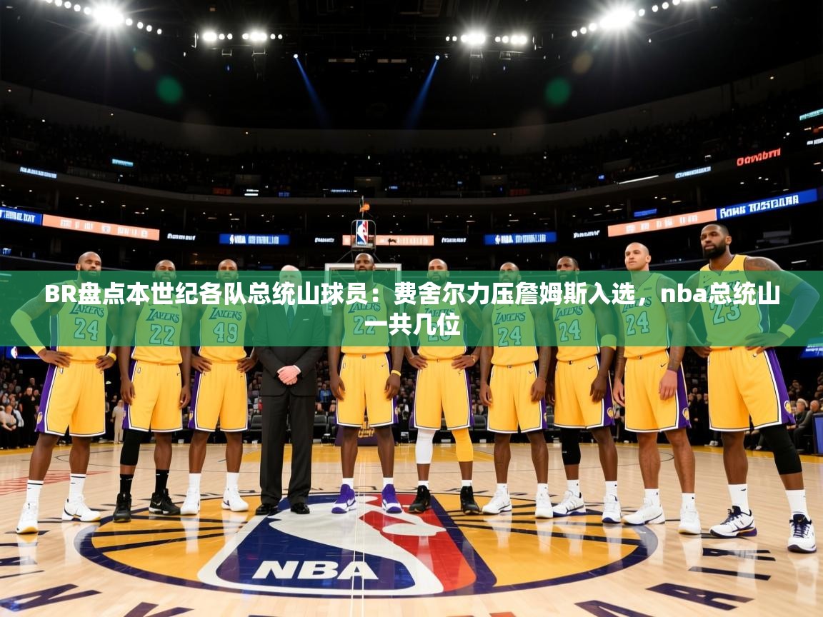 ld乐动体育app官网-BR盘点本世纪各队总统山球员：费舍尔力压詹姆斯入选，nba总统山一共几位  第1张