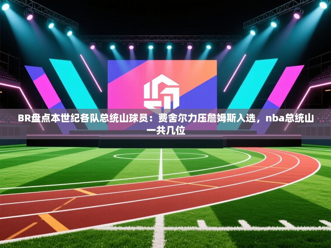 ld乐动体育app官网-BR盘点本世纪各队总统山球员：费舍尔力压詹姆斯入选，nba总统山一共几位  第2张