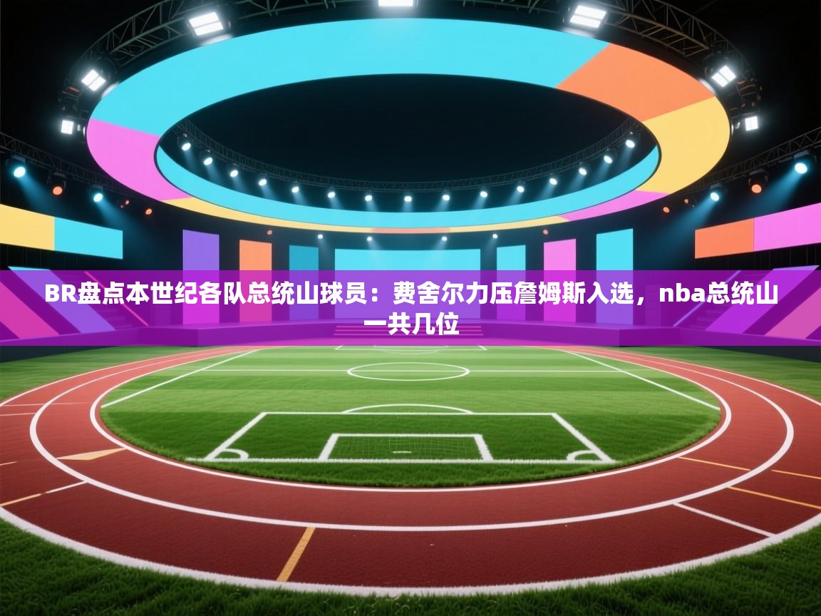 ld乐动体育app官网-BR盘点本世纪各队总统山球员：费舍尔力压詹姆斯入选，nba总统山一共几位  第3张