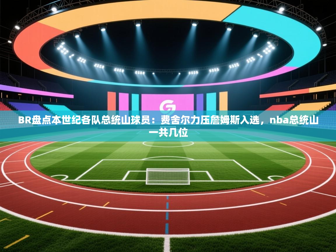 ld乐动体育app官网-BR盘点本世纪各队总统山球员：费舍尔力压詹姆斯入选，nba总统山一共几位  第4张