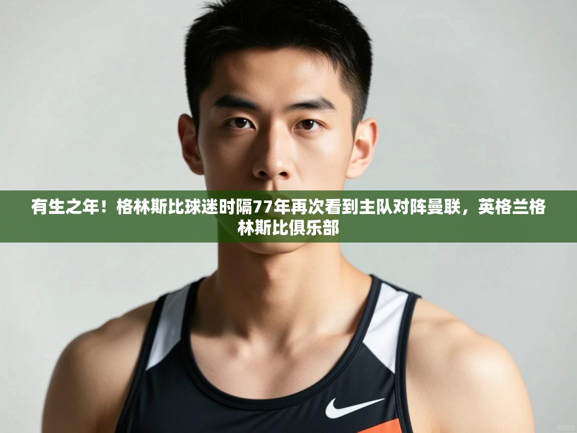 乐动体育论坛-有生之年！格林斯比球迷时隔77年再次看到主队对阵曼联，英格兰格林斯比俱乐部  第2张