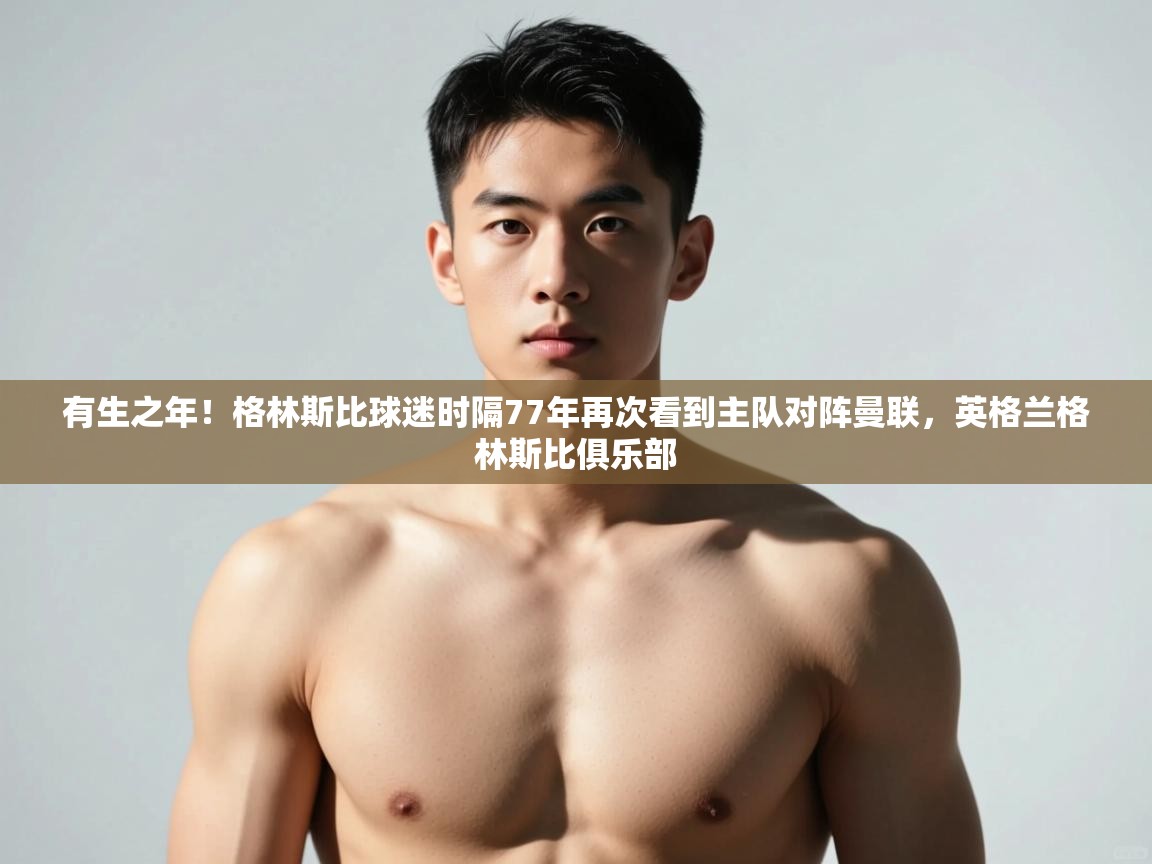 乐动体育论坛-有生之年！格林斯比球迷时隔77年再次看到主队对阵曼联，英格兰格林斯比俱乐部  第4张