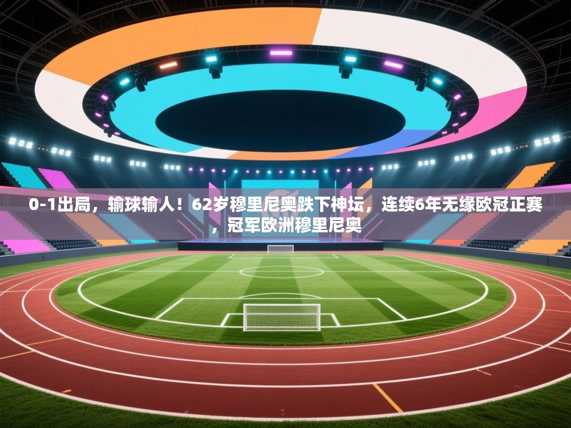 乐动体育app下载优惠-0-1出局，输球输人！62岁穆里尼奥跌下神坛，连续6年无缘欧冠正赛，冠军欧洲穆里尼奥  第1张
