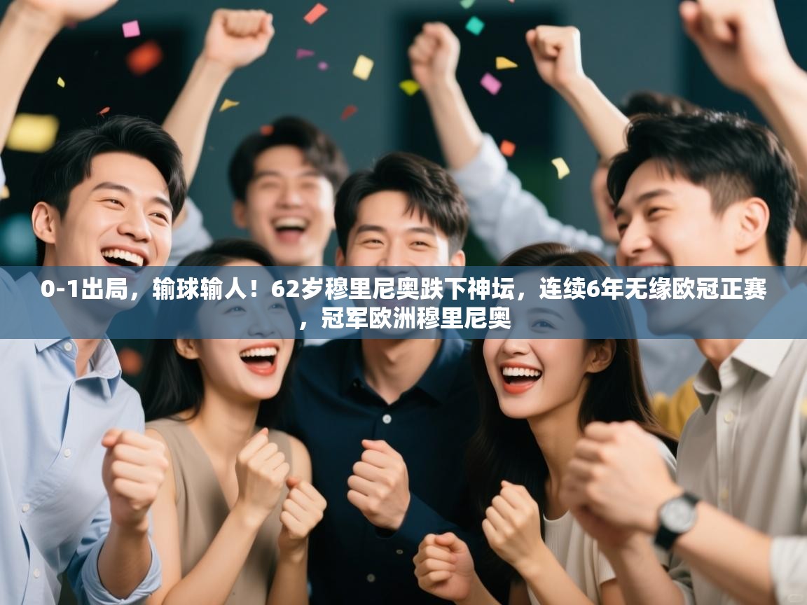 乐动体育app下载优惠-0-1出局，输球输人！62岁穆里尼奥跌下神坛，连续6年无缘欧冠正赛，冠军欧洲穆里尼奥  第4张