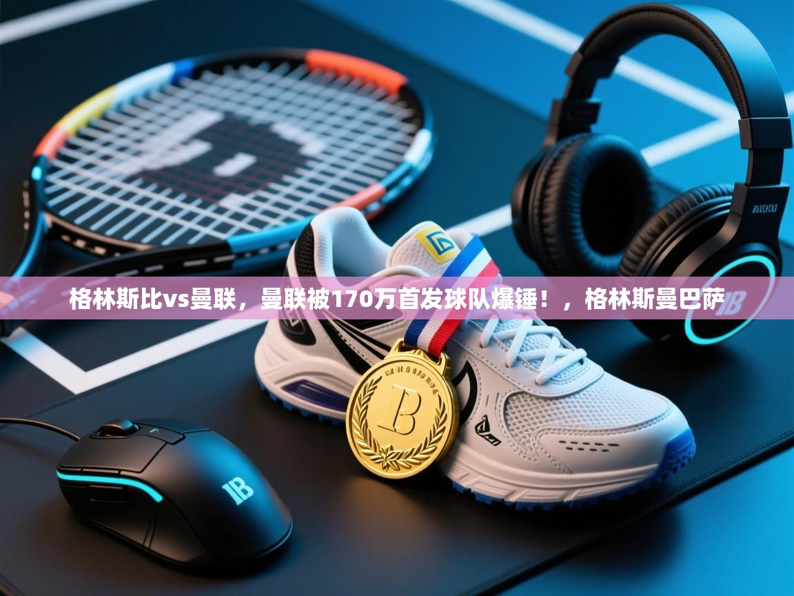 乐动体育平台-格林斯比vs曼联，曼联被170万首发球队爆锤！，格林斯曼巴萨  第1张