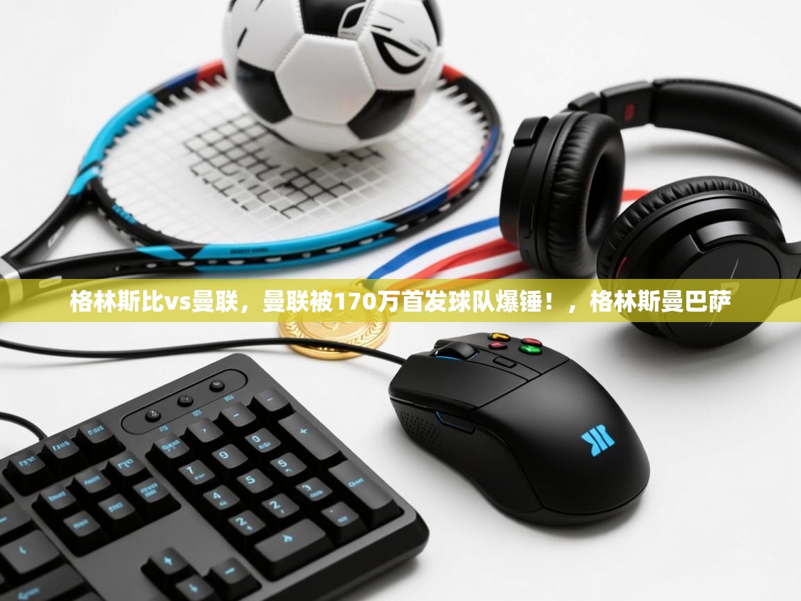 乐动体育平台-格林斯比vs曼联，曼联被170万首发球队爆锤！，格林斯曼巴萨  第2张