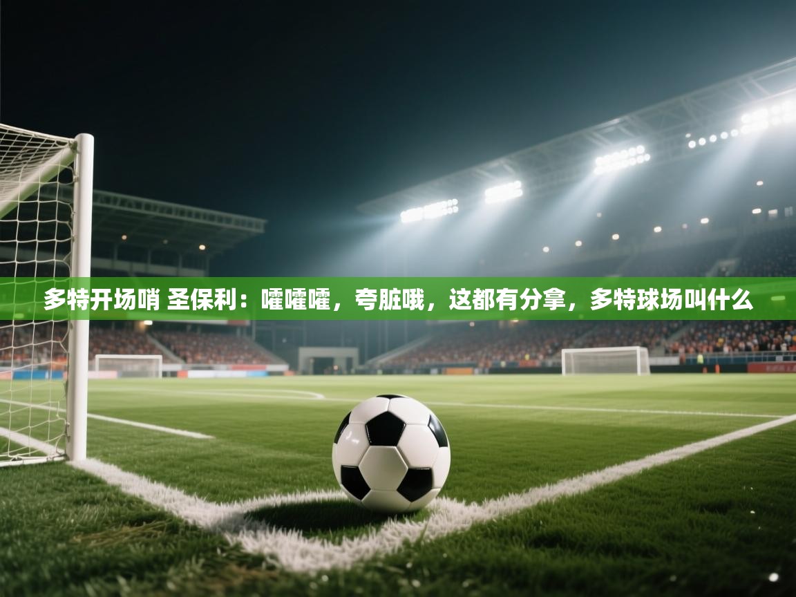 乐动体育app-多特开场哨 圣保利:嚯嚯嚯,夸脏哦,这都有分拿,多特球场叫什么 第1张
