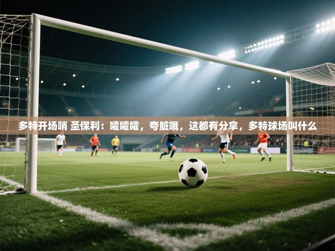 乐动体育app-多特开场哨 圣保利:嚯嚯嚯,夸脏哦,这都有分拿,多特球场叫什么 第2张