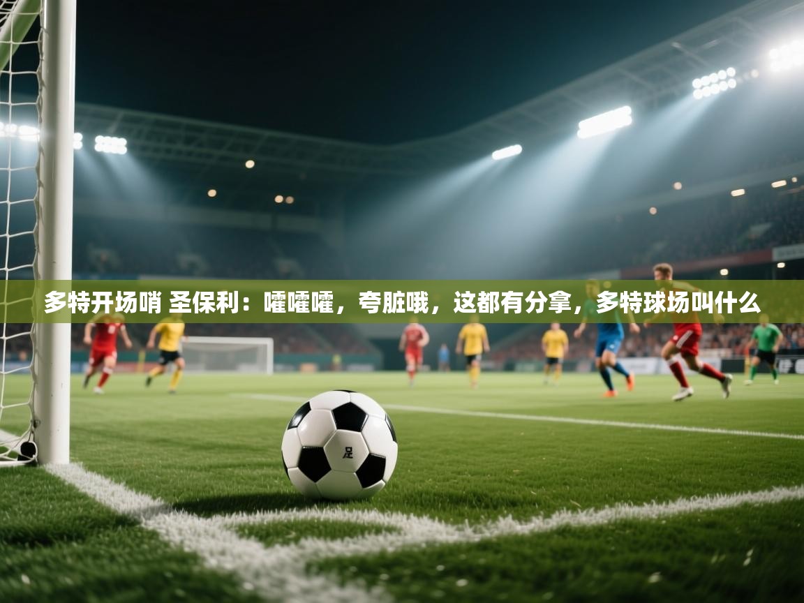 乐动体育app-多特开场哨 圣保利:嚯嚯嚯,夸脏哦,这都有分拿,多特球场叫什么 第3张